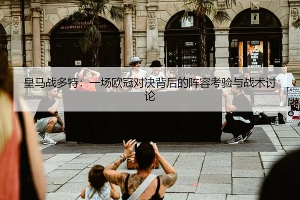 皇马战多特：一场欧冠对决背后的阵容考验与战术讨论