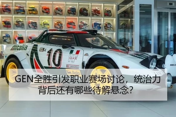 GEN全胜引发职业赛场讨论，统治力背后还有哪些待解悬念？